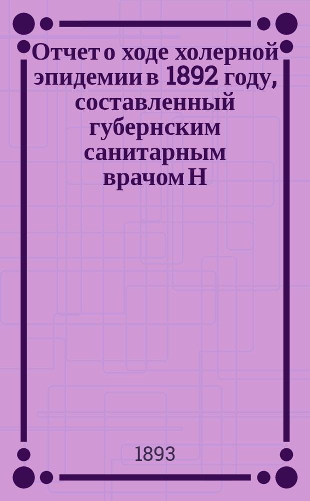 Отчет о ходе холерной эпидемии в 1892 году, составленный губернским санитарным врачом Н.Д. Волковым