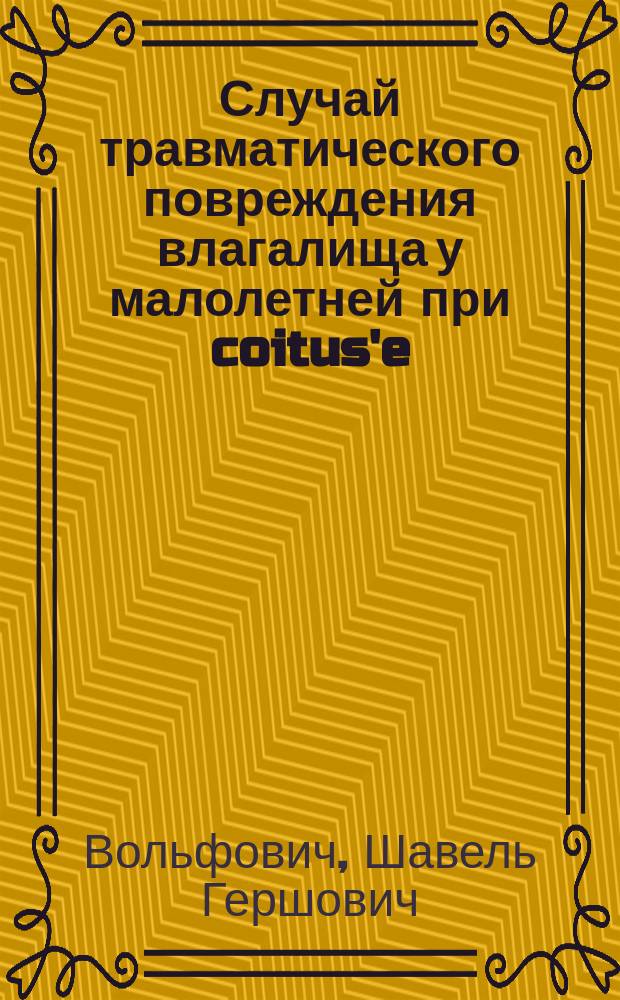 Случай травматического повреждения влагалища у малолетней при coitus'e