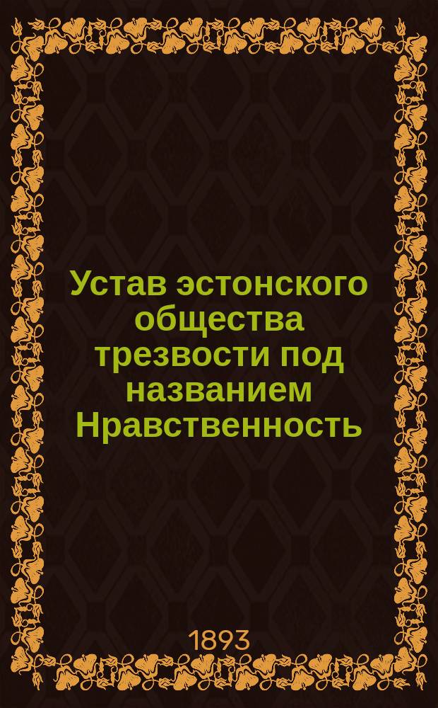Устав эстонского общества трезвости под названием Нравственность (Воорус) Верроского уезда, Лифл. губ. : Утв. 26 окт. 1892 г.
