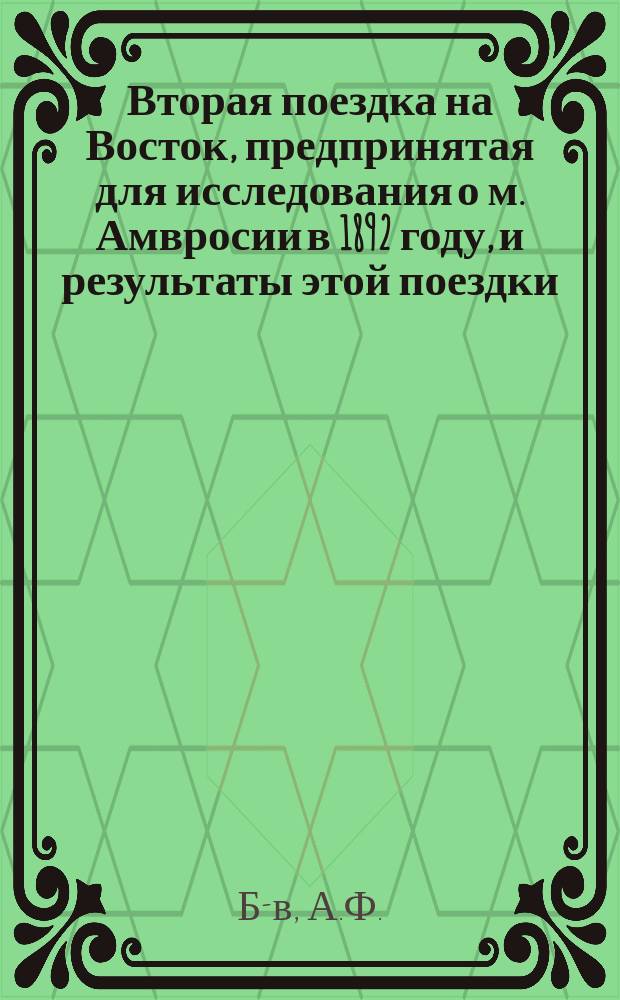 Вторая поездка на Восток, предпринятая для исследования о м. Амвросии в 1892 году, и результаты этой поездки : С прил