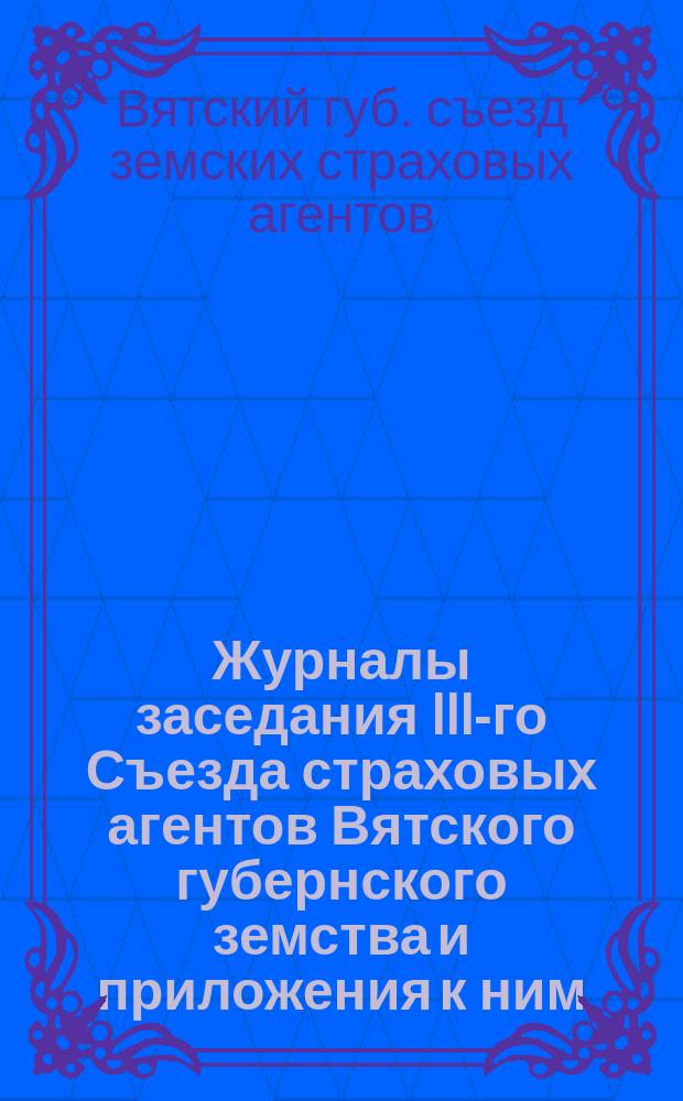 Журналы заседания III-го Съезда страховых агентов Вятского губернского земства и приложения к ним : С 5-го по 16-е окт. 1893 г