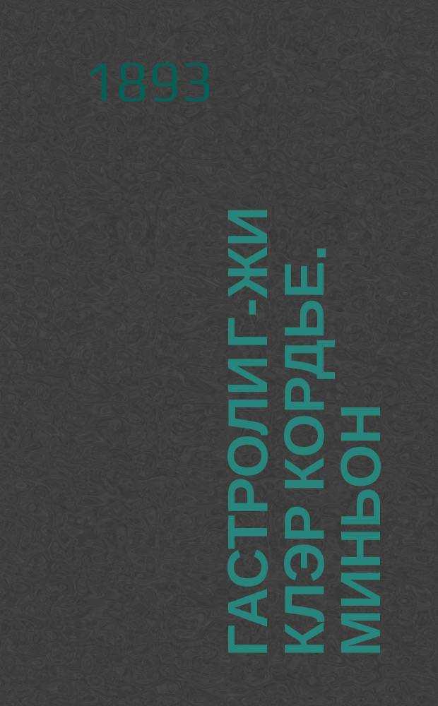 Гастроли г-жи Клэр Кордье. Миньон : Опера в 3 д. и 4 карт. [Краткое либретто]