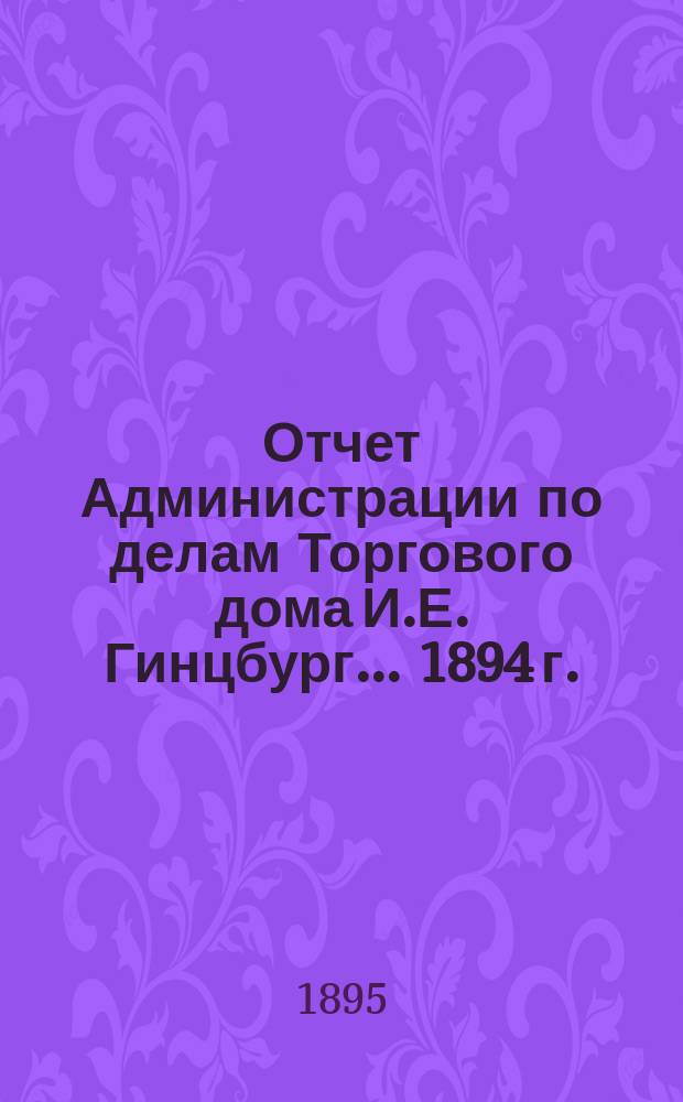 Отчет Администрации по делам Торгового дома И.Е. Гинцбург... ... 1894 г.