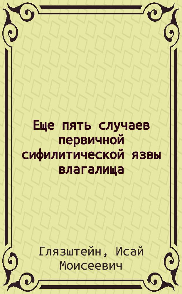 Еще пять случаев первичной сифилитической язвы влагалища