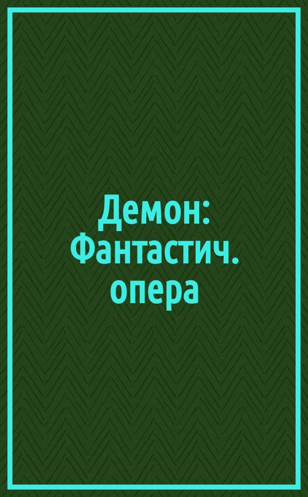 Демон : Фантастич. опера : Либретто