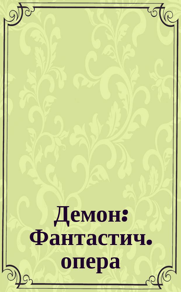 Демон : Фантастич. опера : Либретто