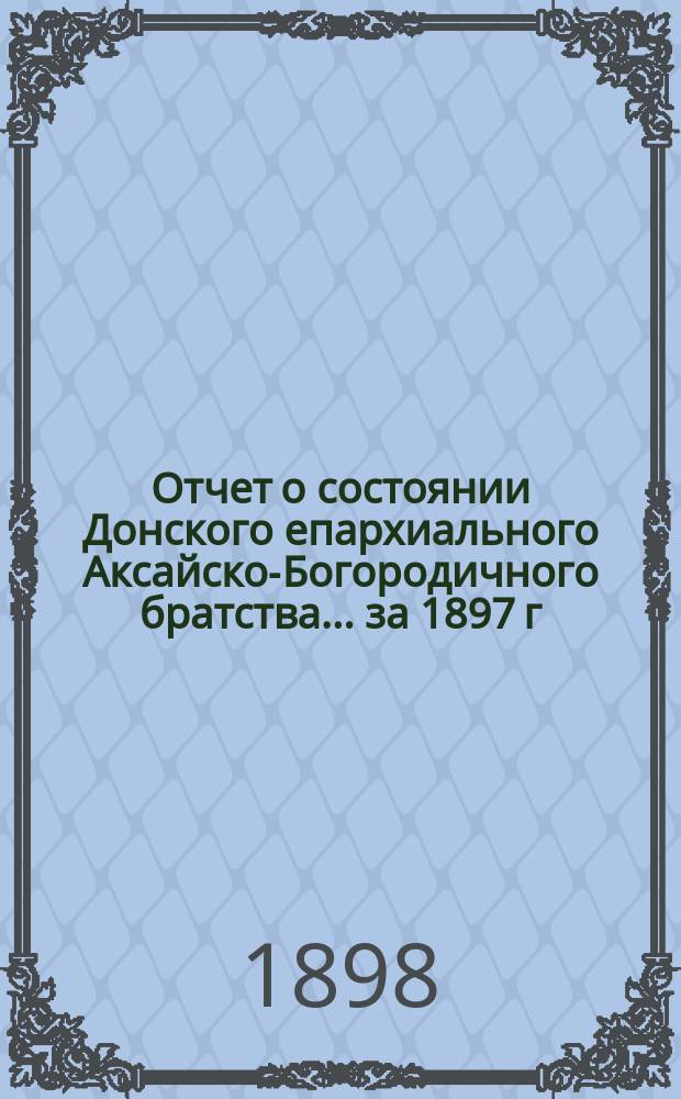 Отчет о состоянии Донского епархиального Аксайско-Богородичного братства... ... за 1897 г.