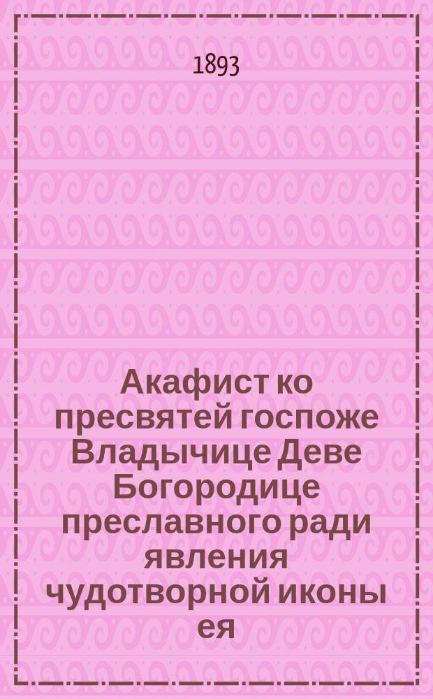 Акафист ко пресвятей госпоже Владычице Деве Богородице преславного ради явления чудотворной иконы ея, именуемыя Тихфинская