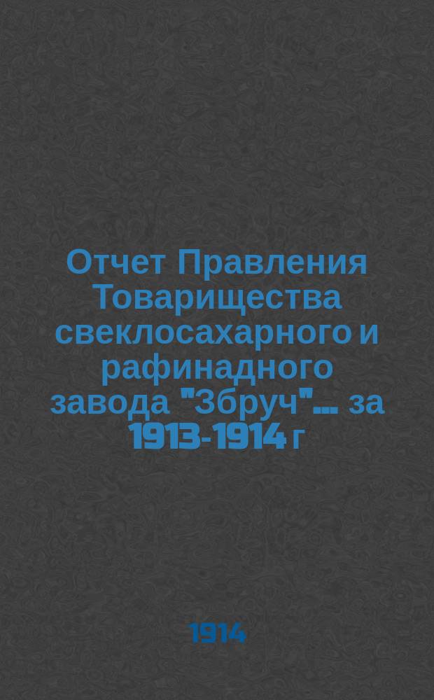 Отчет Правления Товарищества свеклосахарного и рафинадного завода "Збруч"... за 1913-1914 г.