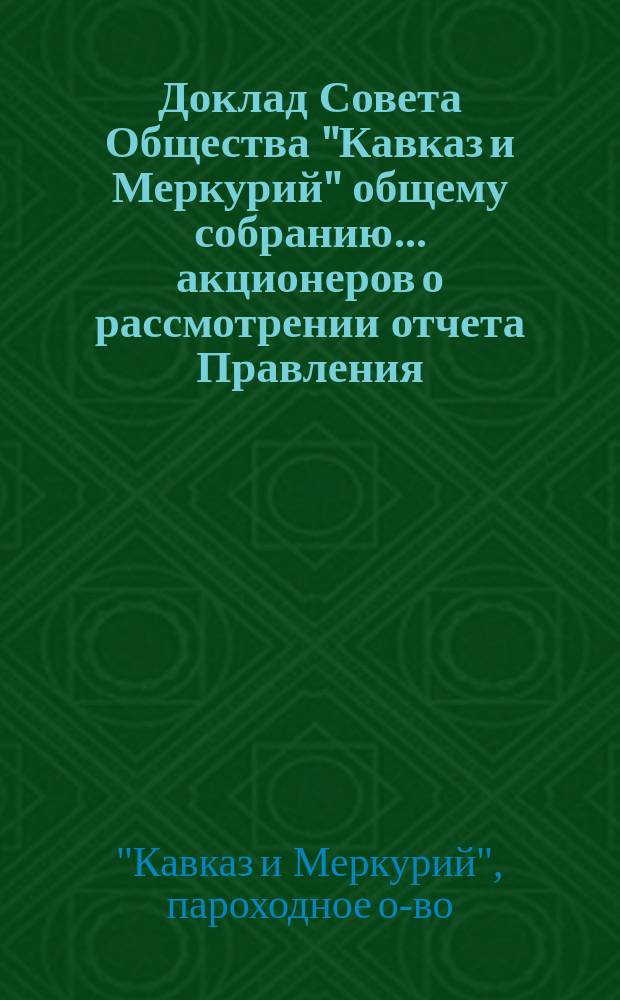 Доклад Совета Общества "Кавказ и Меркурий" общему собранию ... акционеров о рассмотрении отчета Правления...