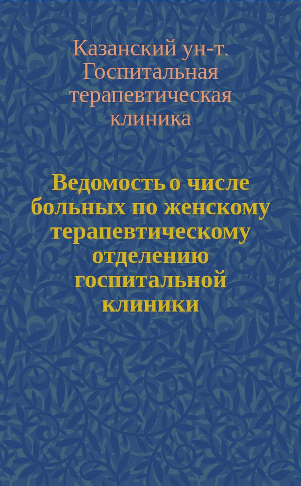Ведомость о числе больных по женскому терапевтическому отделению госпитальной клиники...