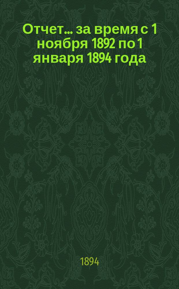 Отчет... за время с 1 ноября 1892 по 1 января 1894 года
