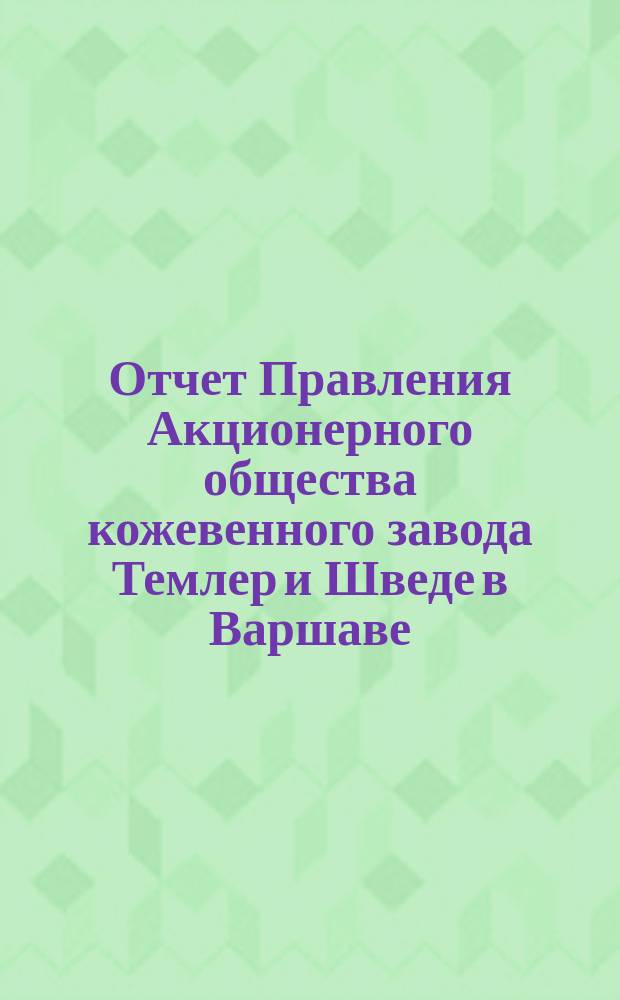 Отчет Правления Акционерного общества кожевенного завода Темлер и Шведе в Варшаве... за 22 операционный год, т. е. с 20 декабря 1899 г. (1 янв. 1900 г.) по 18 (31) декабря 1900