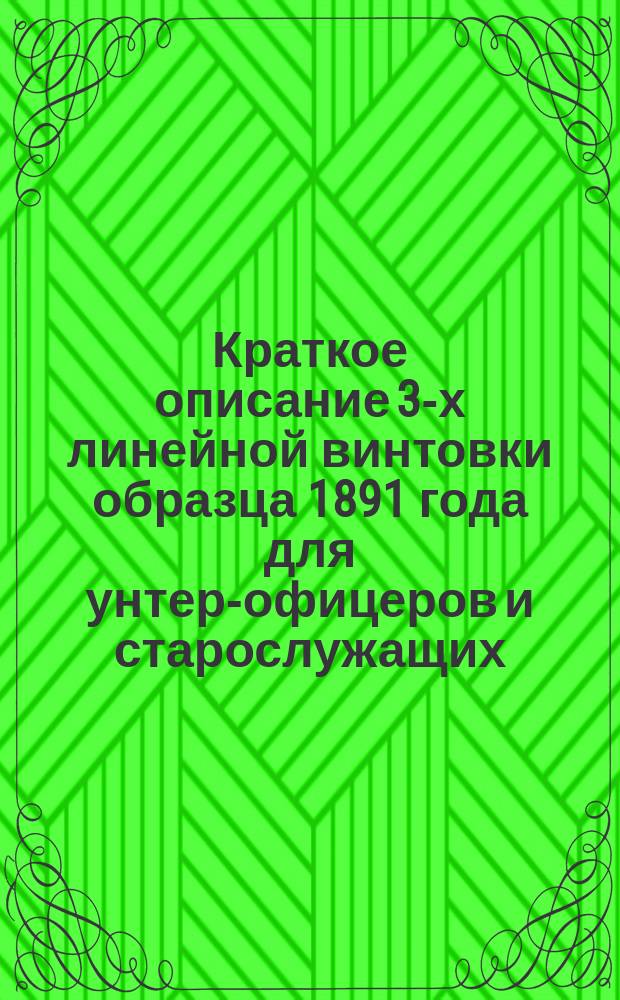 Краткое описание 3-х линейной винтовки образца 1891 года для унтер-офицеров и старослужащих, со второго года их службы