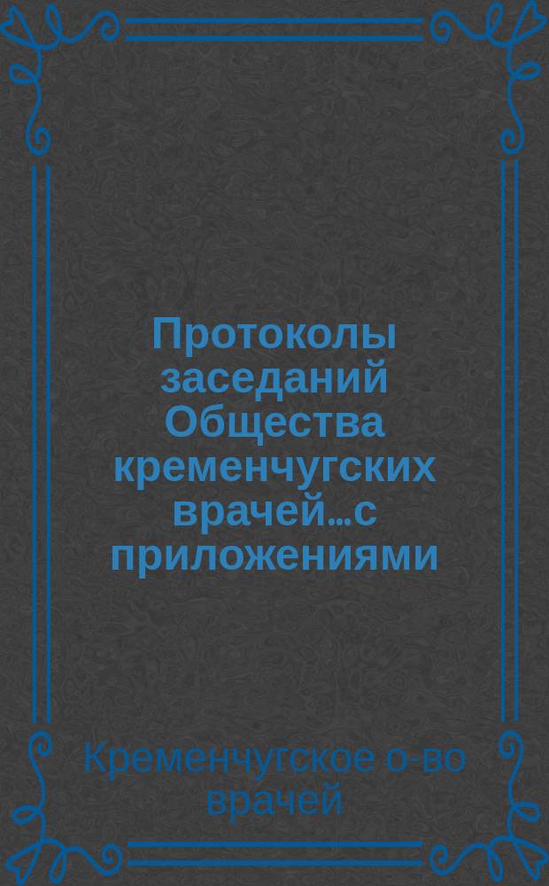 Протоколы заседаний Общества кременчугских врачей... с приложениями