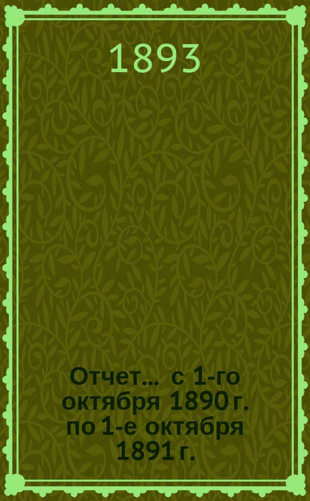 Отчет... ... с 1-го октября 1890 г. по 1-е октября 1891 г.