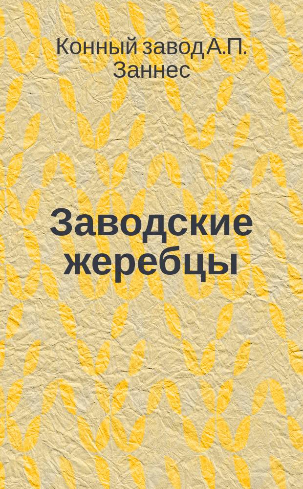 Заводские жеребцы; Заводские матки / Завод А.П. Заннес Уфимск. губ., Мензелинск. уезда при с. Приют