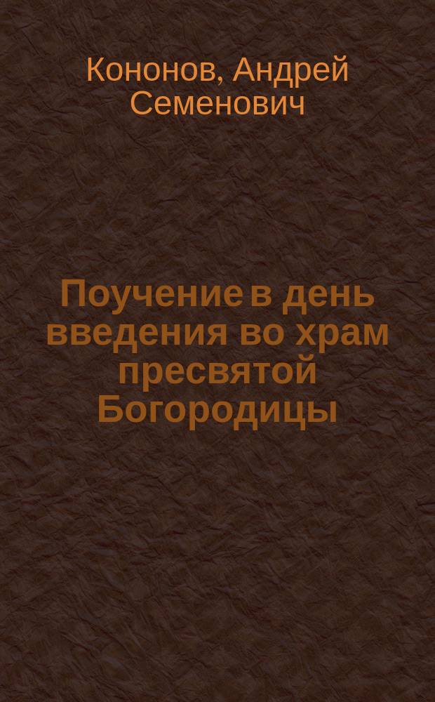Поучение в день введения во храм пресвятой Богородицы : Произнесено в Ямской Крестовоздвиженск. церкви, 21 ноября 1893 г