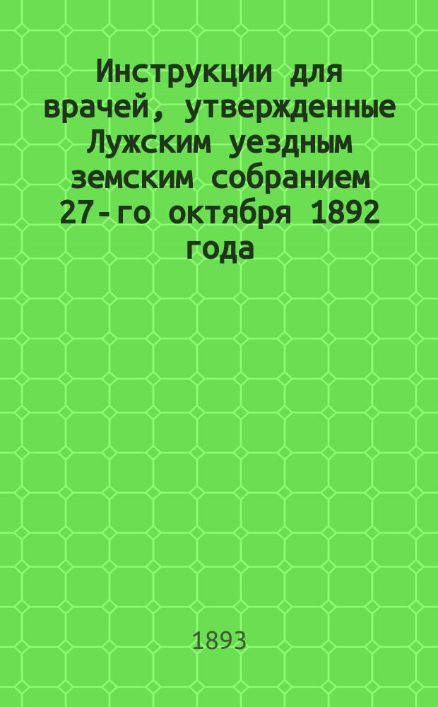 Инструкции для врачей, утвержденные Лужским уездным земским собранием 27-го октября 1892 года