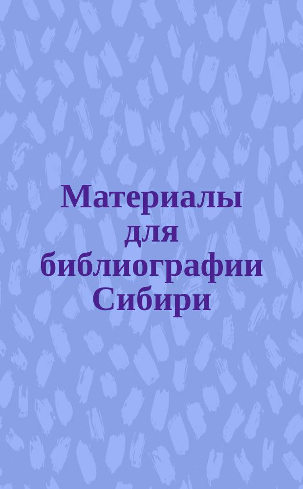 Материалы для библиографии Сибири : Указатель изданий, вышедших в 1893 г. Год 2-й. Вып. 4