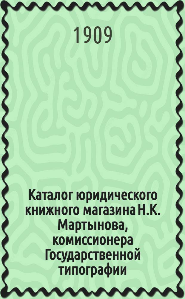 Каталог юридического книжного магазина Н.К. Мартынова, комиссионера Государственной типографии : [В 2-х ч.]. ... на 1909 год