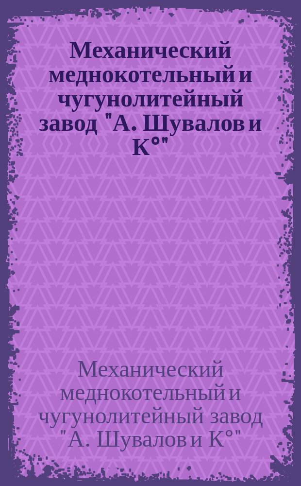 Механический меднокотельный и чугунолитейный завод "А. Шувалов и К°" (бывший Вельке). С.-Петербург : Проспект