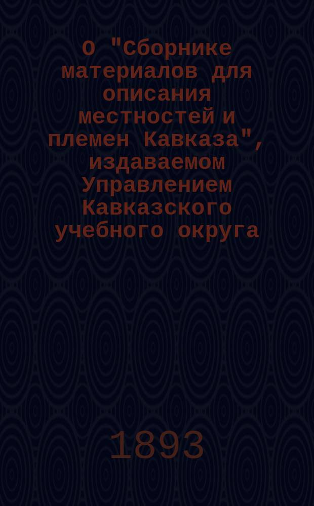 О "Сборнике материалов для описания местностей и племен Кавказа", издаваемом Управлением Кавказского учебного округа : Отзывы проф. В.Ф. Миллера. [1-3. [1. Выпуски I-XIV