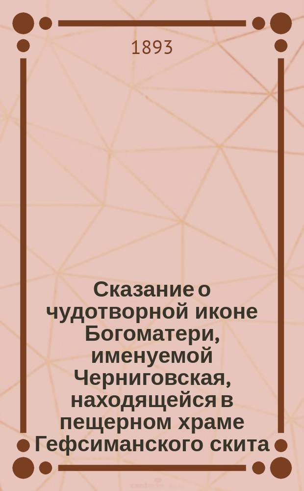 Сказание о чудотворной иконе Богоматери, именуемой Черниговская, находящейся в пещерном храме Гефсиманского скита, что близ Свято-Троицкой Сергиевой лавры
