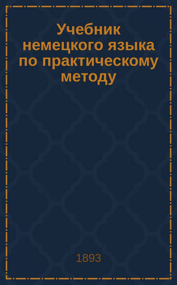 Учебник немецкого языка по практическому методу : Методика и учебник сост. Э. Миттельштейнер : 1-й курс для 1-го и 2-го классов реальных училищ : Конспект !проспект