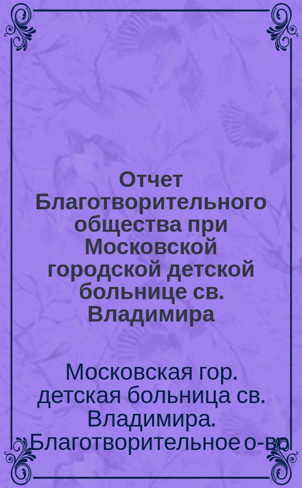 Отчет Благотворительного общества при Московской городской детской больнице св. Владимира...