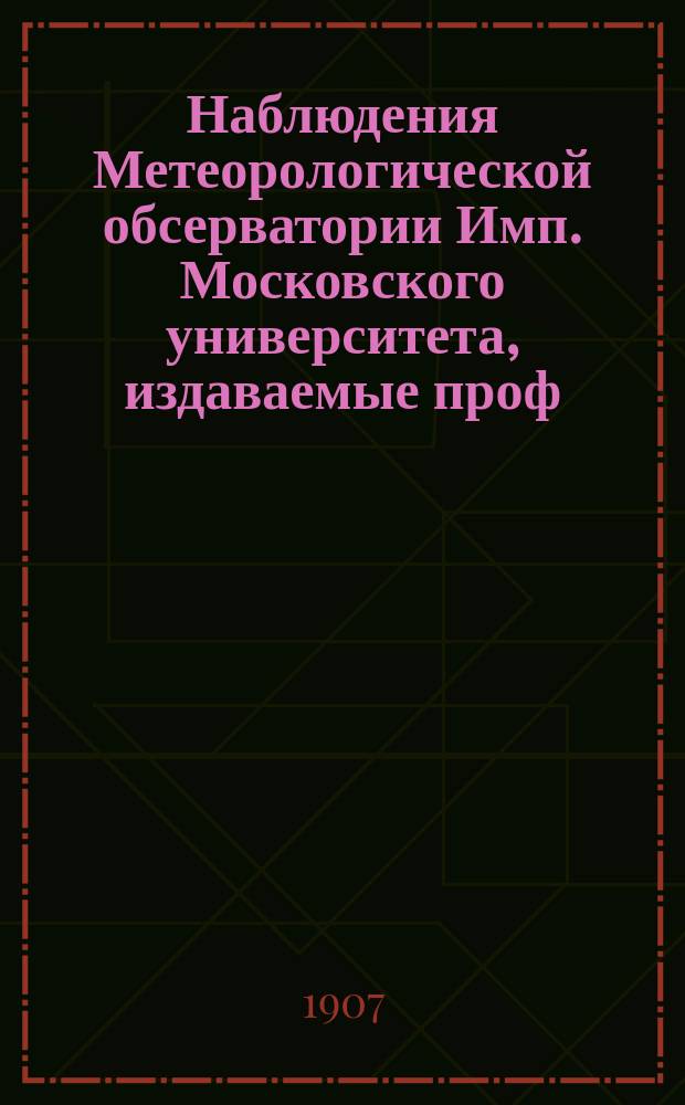 Наблюдения Метеорологической обсерватории Имп. Московского университета, издаваемые проф. Э.Е. Лейстом и проф. А.А. Сперанским..