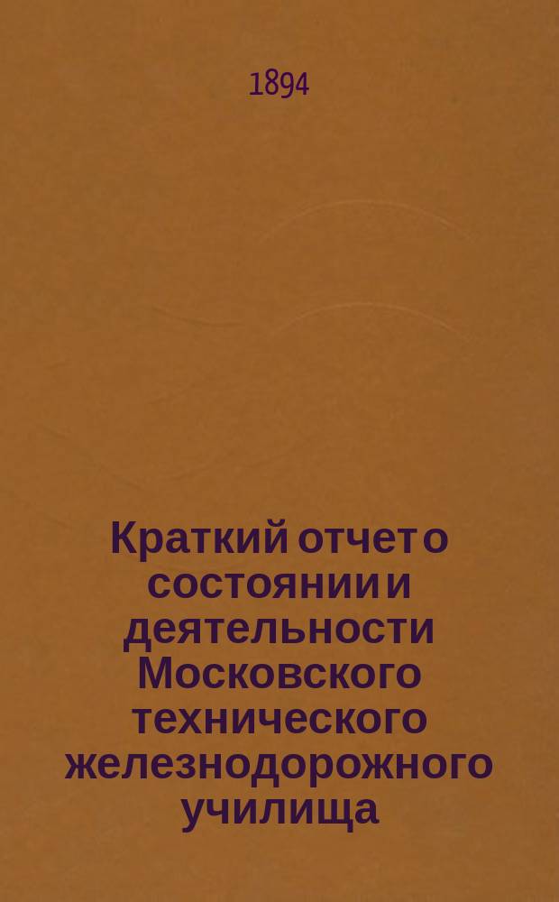 Краткий отчет о состоянии и деятельности Московского технического железнодорожного училища... за 1892-93 учебн. год
