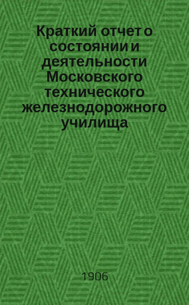 Краткий отчет о состоянии и деятельности Московского технического железнодорожного училища... за 1904-1905 учебный год