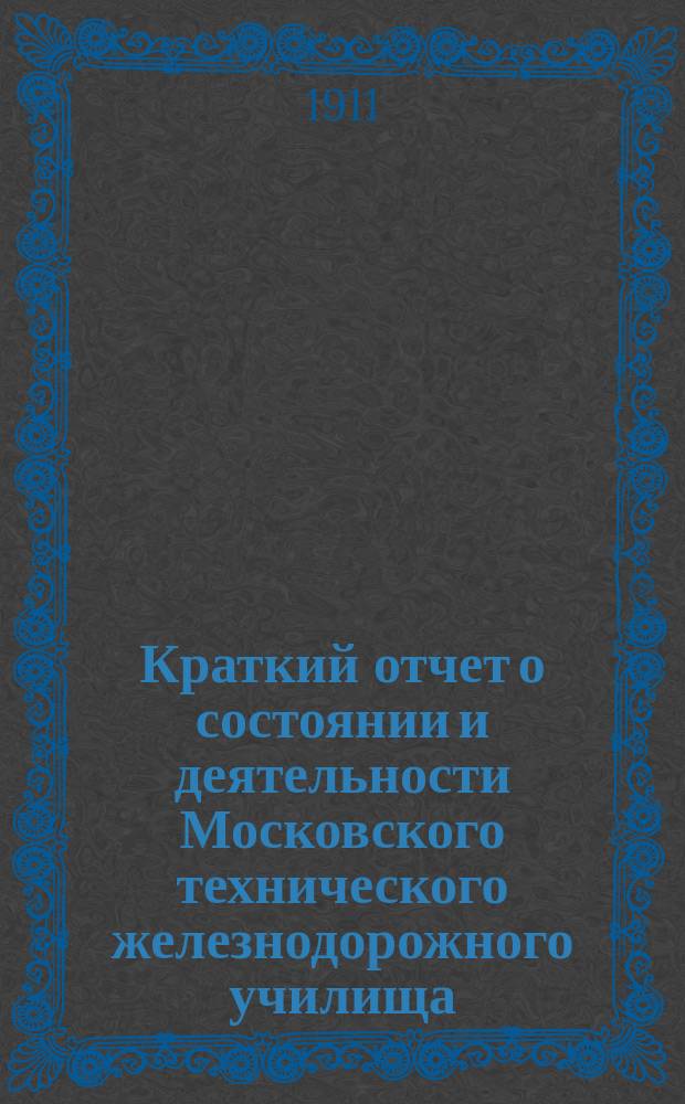 Краткий отчет о состоянии и деятельности Московского технического железнодорожного училища... за 1910-1911 уч. год