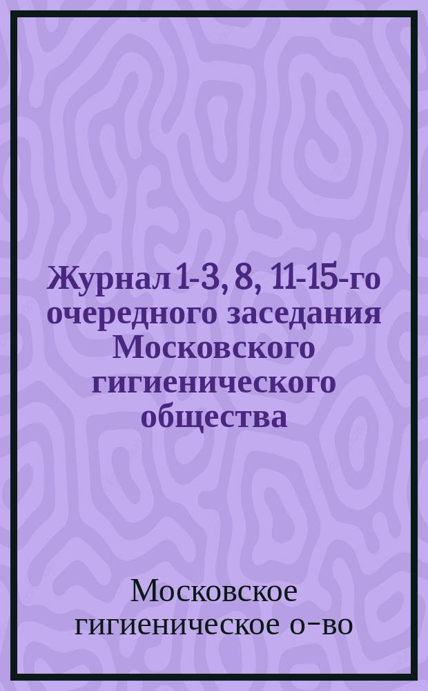 Журнал 1-3, 8, 11-15-го очередного заседания Московского гигиенического общества