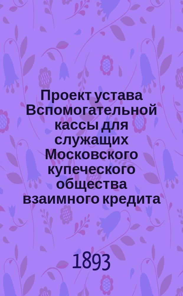 Проект устава Вспомогательной кассы для служащих Московского купеческого общества взаимного кредита