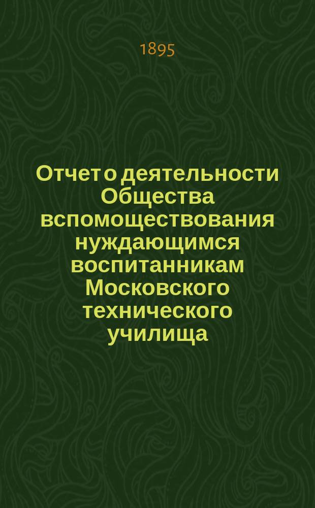 Отчет о деятельности Общества вспомоществования нуждающимся воспитанникам Московского технического училища... ... за 1894 год