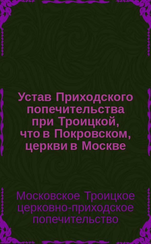 Устав Приходского попечительства при Троицкой, что в Покровском, церкви в Москве