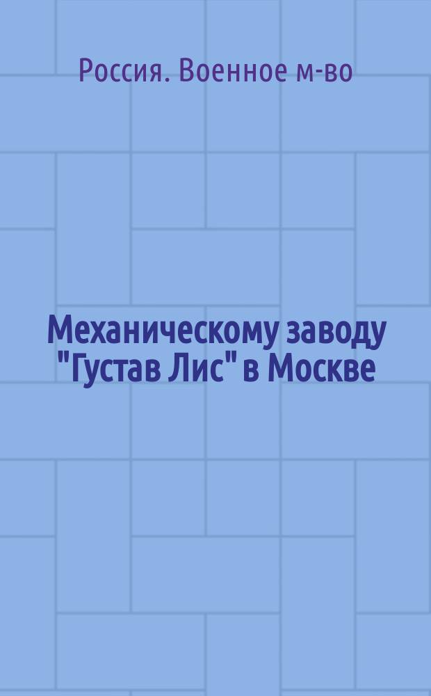 Механическому заводу "Густав Лис" в Москве : О качестве паровых и ручных пожарных труб : Утв. воен. министром