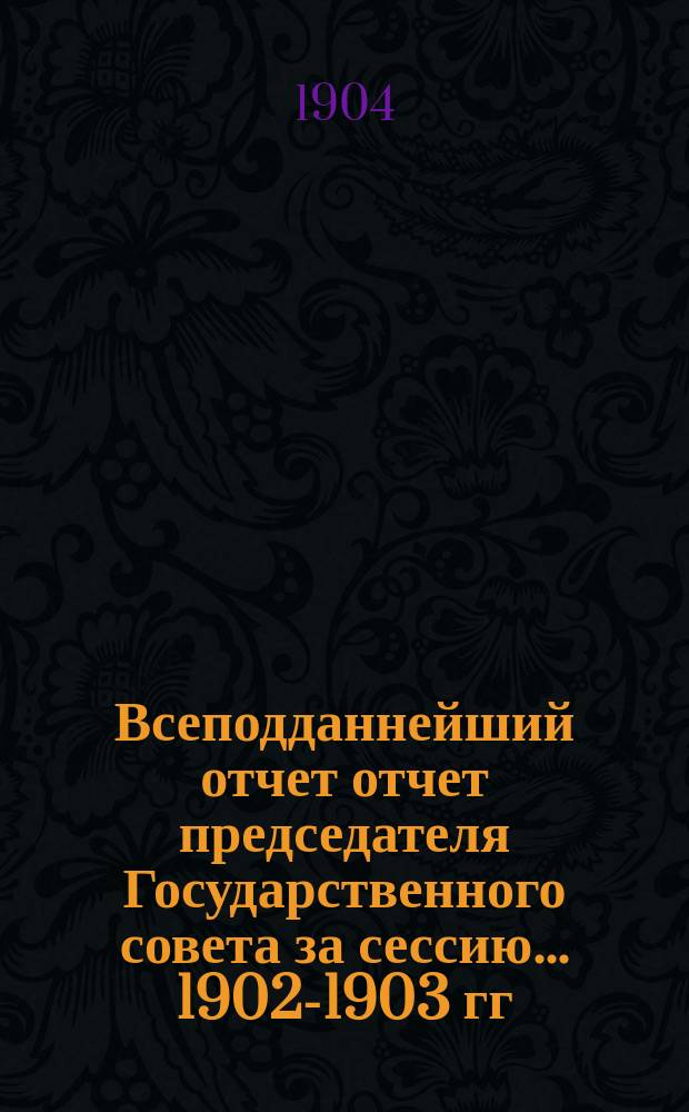 Всеподданнейший отчет отчет председателя Государственного совета за сессию... 1902-1903 гг.