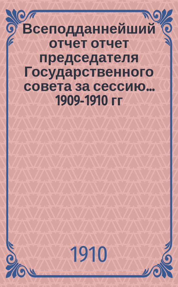 Всеподданнейший отчет отчет председателя Государственного совета за сессию... 1909-1910 гг.
