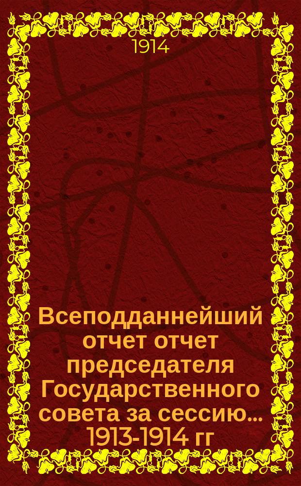 Всеподданнейший отчет отчет председателя Государственного совета за сессию... 1913-1914 гг.