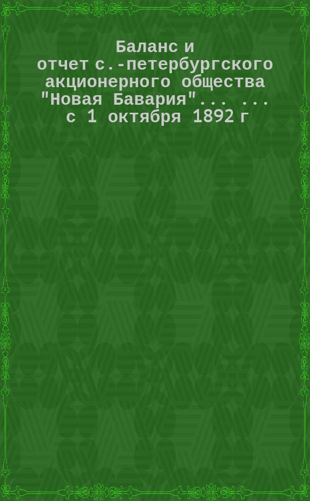 Баланс и отчет с.-петербургского акционерного общества "Новая Бавария" ... ... с 1 октября 1892 г. по 30 сентября 1893 года