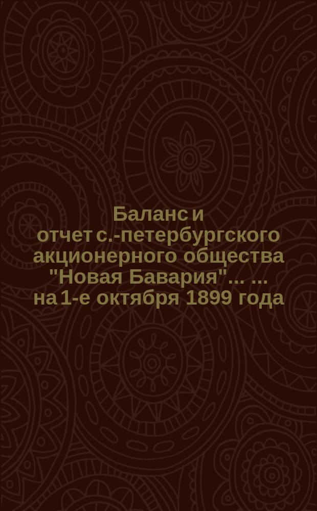 Баланс и отчет с.-петербургского акционерного общества "Новая Бавария" ... ... на 1-е октября 1899 года
