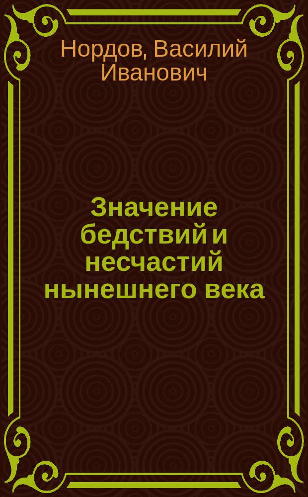 Значение бедствий и несчастий нынешнего века : (Из поучений протоиерея В. Нордова)