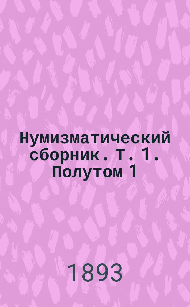 Нумизматический сборник. [Т. 1]. Полутом 1 (1893) - 2 (1898)