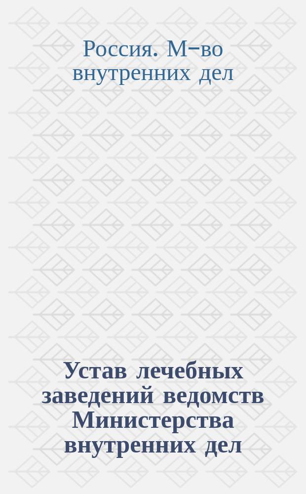 Устав лечебных заведений ведомств Министерства внутренних дел : (Собрание узакон. и распор. Прав. 1893 г. № 99)