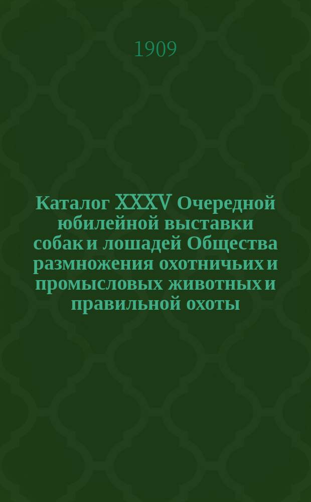 Каталог XXXV Очередной юбилейной выставки собак и лошадей Общества размножения охотничьих и промысловых животных и правильной охоты...