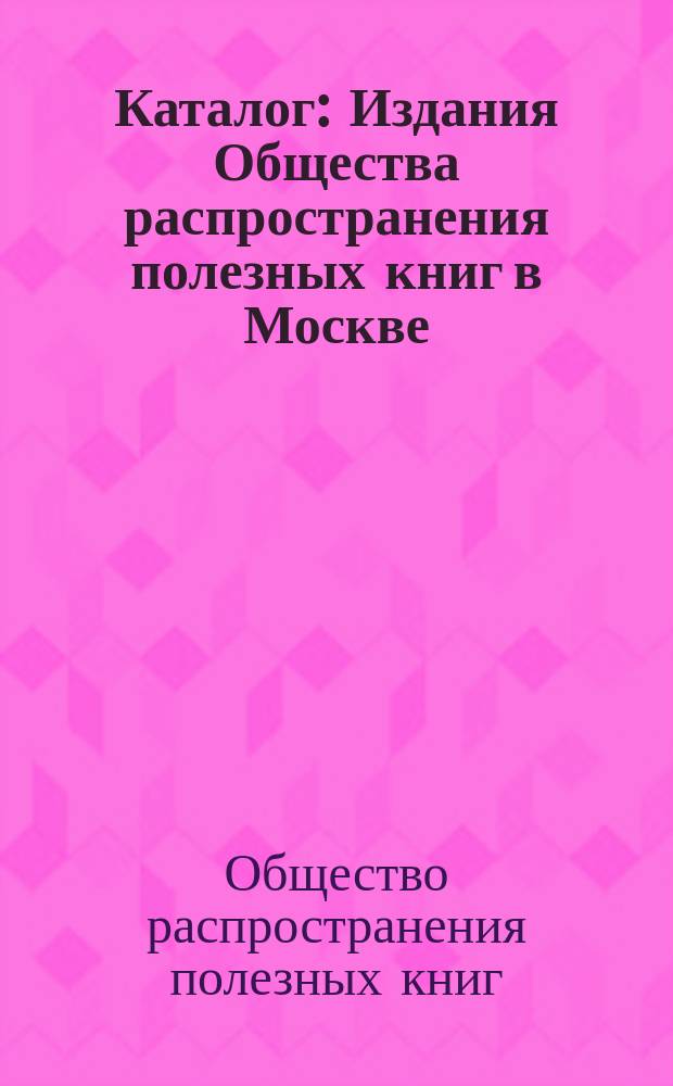 Каталог : Издания Общества распространения полезных книг в Москве