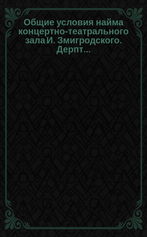 Общие условия найма концертно-театрального зала И. Змигродского. Дерпт...